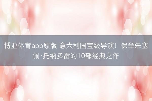 博亚体育app原版 意大利国宝级导演！保举朱塞佩·托纳多雷的10部经典之作