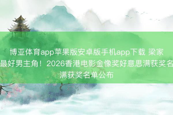 博亚体育app苹果版安卓版手机app下载 梁家辉五夺最好男主角！2026香港电影金像奖好意思满获奖名单公布