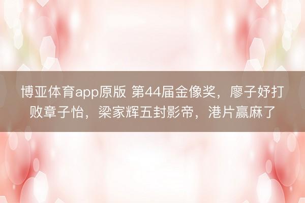 博亚体育app原版 第44届金像奖，廖子妤打败章子怡，梁家辉五封影帝，港片赢麻了