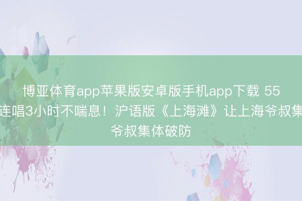 博亚体育app苹果版安卓版手机app下载 55岁赵传连唱3小时不喘息！沪语版《上海滩》让上海爷叔集体破防