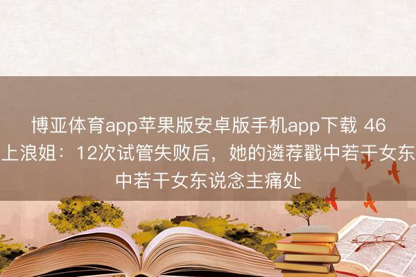 博亚体育app苹果版安卓版手机app下载 46岁陈紫函拒上浪姐:12次试管失败后,她的遴荐戳中若干女东说念主痛处