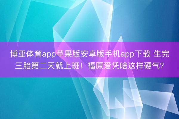 博亚体育app苹果版安卓版手机app下载 生完三胎第二天就上班！福原爱凭啥这样硬气？