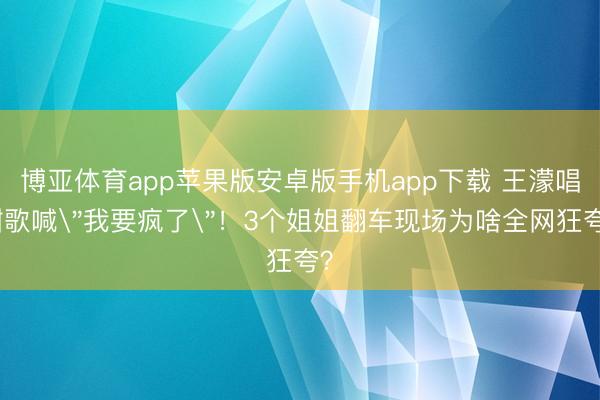 博亚体育app苹果版安卓版手机app下载 王濛唱甜歌喊