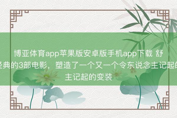 博亚体育app苹果版安卓版手机app下载 舒淇最经典的3部电影,塑造了一个又一个令东说念主记起的变装