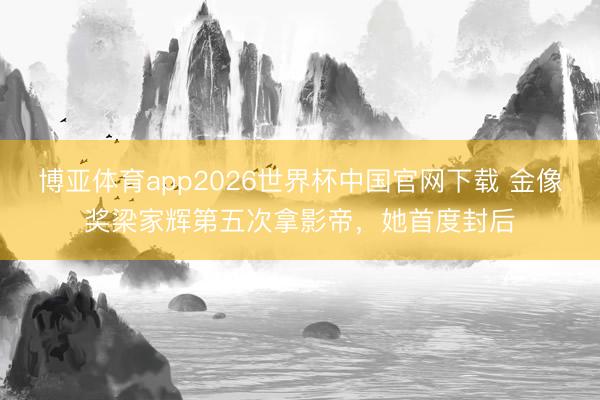 博亚体育app2026世界杯中国官网下载 金像奖梁家辉第五次拿影帝，她首度封后