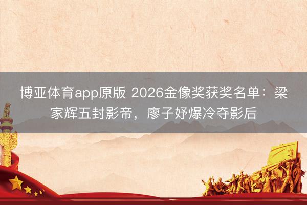 博亚体育app原版 2026金像奖获奖名单：梁家辉五封影帝，廖子妤爆冷夺影后