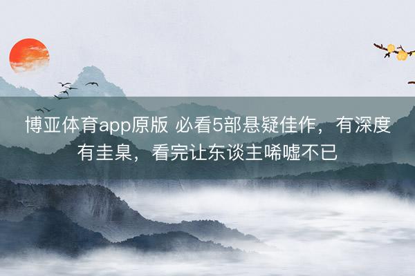 博亚体育app原版 必看5部悬疑佳作，有深度有圭臬，看完让东谈主唏嘘不已