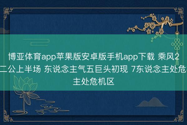 博亚体育app苹果版安卓版手机app下载 乘风2026二公上半场 东说念主气五巨头初现 7东说念主处危机区
