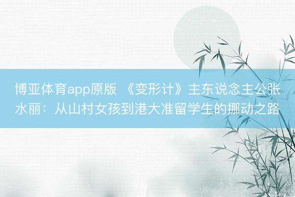 博亚体育app原版 《变形计》主东说念主公张水丽：从山村女孩到港大准留学生的挪动之路