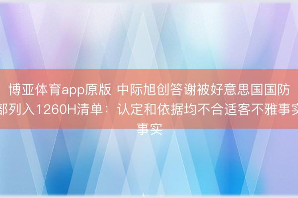 博亚体育app原版 中际旭创答谢被好意思国国防部列入1260H清单：认定和依据均不合适客不雅事实