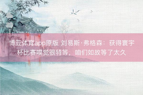 博亚体育app原版 刘易斯·弗格森：获得寰宇杯比赛嗅觉很特等，咱们如故等了太久