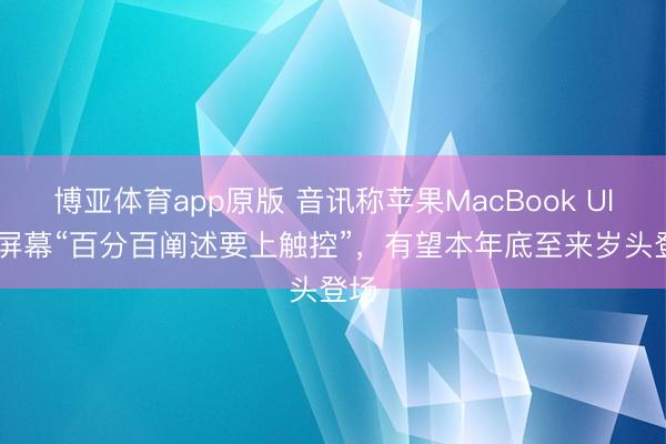 博亚体育app原版 音讯称苹果MacBook Ultra屏幕“百分百阐述要上触控”,有望本年底至来岁头登场