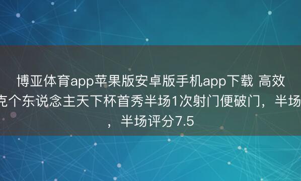 博亚体育app苹果版安卓版手机app下载 高效！伊萨克个东说念主天下杯首秀半场1次射门便破门，半场评分7.5