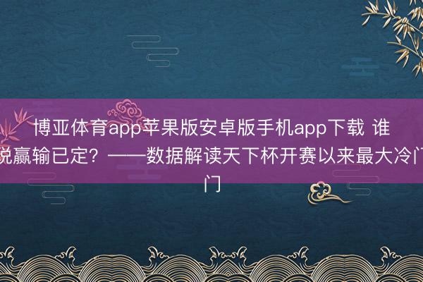 博亚体育app苹果版安卓版手机app下载 谁说赢输已定？——数据解读天下杯开赛以来最大冷门