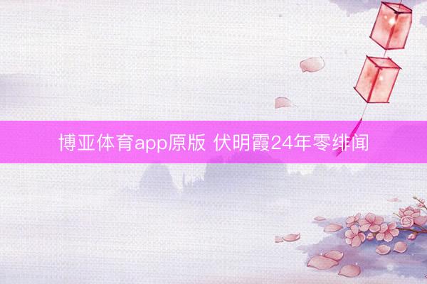 博亚体育app原版 伏明霞24年零绯闻