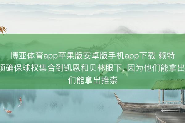 博亚体育app苹果版安卓版手机app下载 赖特: 必须确保球权集合到凯恩和贝林眼下, 因为他们能拿出推崇