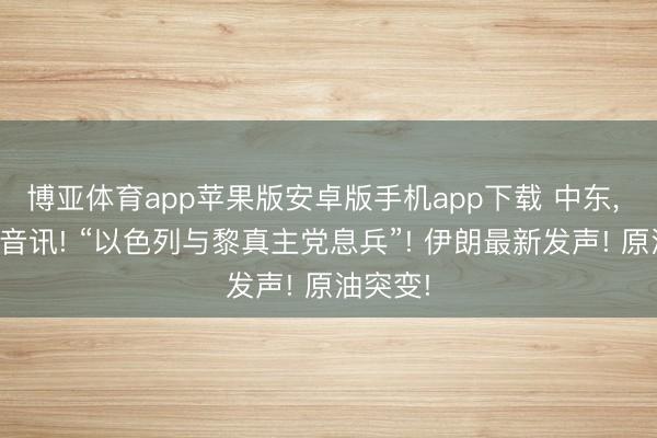 博亚体育app苹果版安卓版手机app下载 中东, 突传大音讯! “以色列与黎真主党息兵”! 伊朗最新发声! 原油突变!